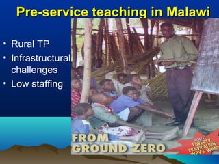 • Rural TP
• Infrastructural
challenges
• Low staffing
Pre-service teaching in MalawiPre-service teaching in Malawi
 