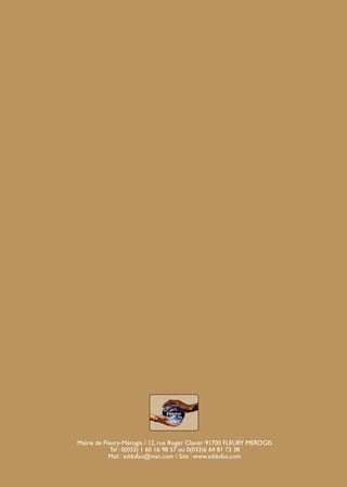 Mairie de Fleury-Mérogis / 12, rue Roger Clavier 91700 FLEURY MEROGIS
Tel : 0(033) 1 60 16 98 57 ou 0(033)6 64 81 73 38
Mail : eddufao@msn.com / Site : www.eddufao.com

BROCHURE.indd 24

12/05/09 14:15

 