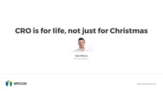 CRO is for life, not just for Christmas
Edd Wilson
ACCOUNT MANAGER
hello@impression.co.uk
 