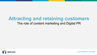 HELLO@IMPRESSION.CO.UK
Attracting and retaining customers
The role of content marketing and Digital PR
www.impression.co.uk/sdm
 