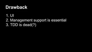 Drawback
1. UI
2. Management support is essential
3. TDD is dead(?)
 
