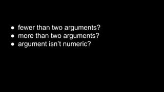 ● fewer than two arguments?
● more than two arguments?
● argument isn’t numeric?
 