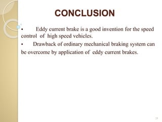 CONCLUSION
 Eddy current brake is a good invention for the speed
control of high speed vehicles.
 Drawback of ordinary mechanical braking system can
be overcome by application of eddy current brakes.
29
 