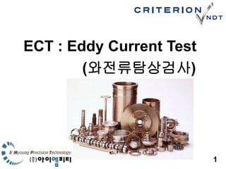 1
ECT : Eddy Current Test
(와전류탐상검사)
 