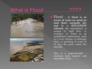  According to Duration : Slow-Onset Flooding
Rapid-Onset Flooding
Flash Flooding
 According to Location : Coastal Floodi...