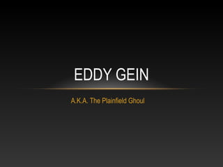 EDDY GEIN
A.K.A. The Plainfield Ghoul
 
