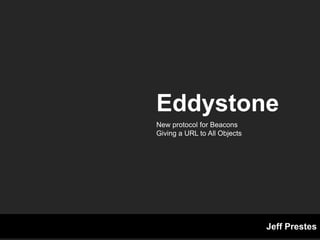 Jeff Prestes
Eddystone
New protocol for Beacons
Giving a URL to All Objects
 