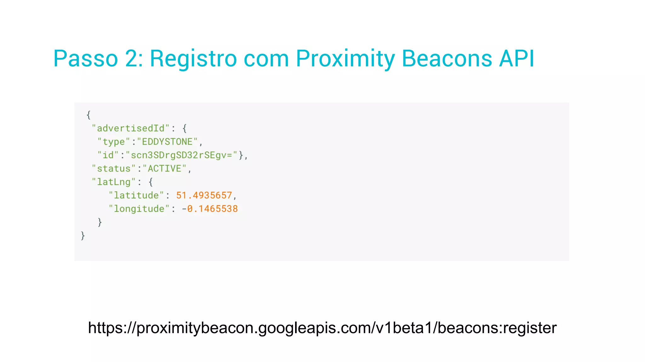 Passo 2: Registro com Proximity Beacons API
https://proximitybeacon.googleapis.com/v1beta1/beacons:register
 