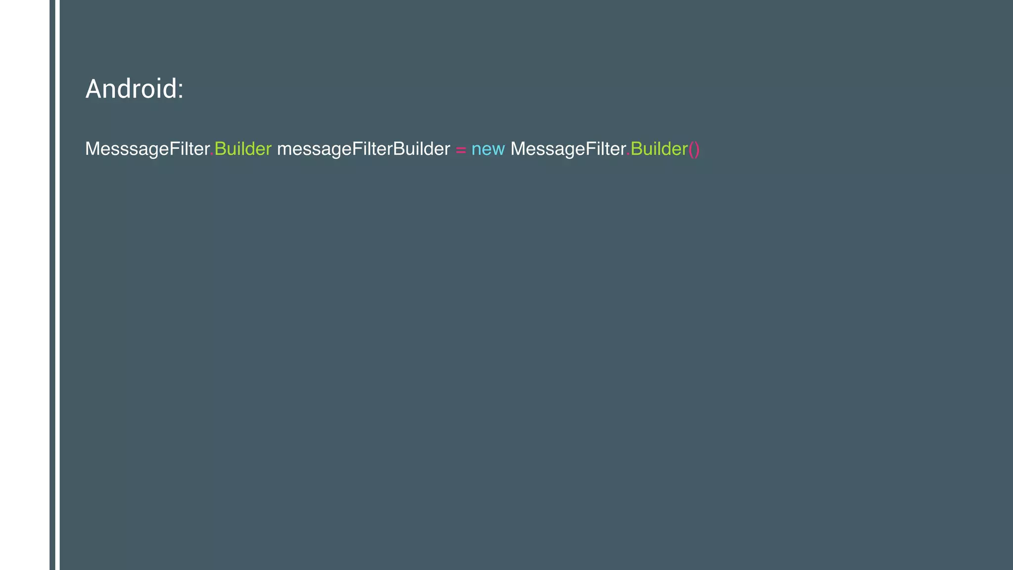Android:
MesssageFilter.Builder messageFilterBuilder = new MessageFilter.Builder() 
 