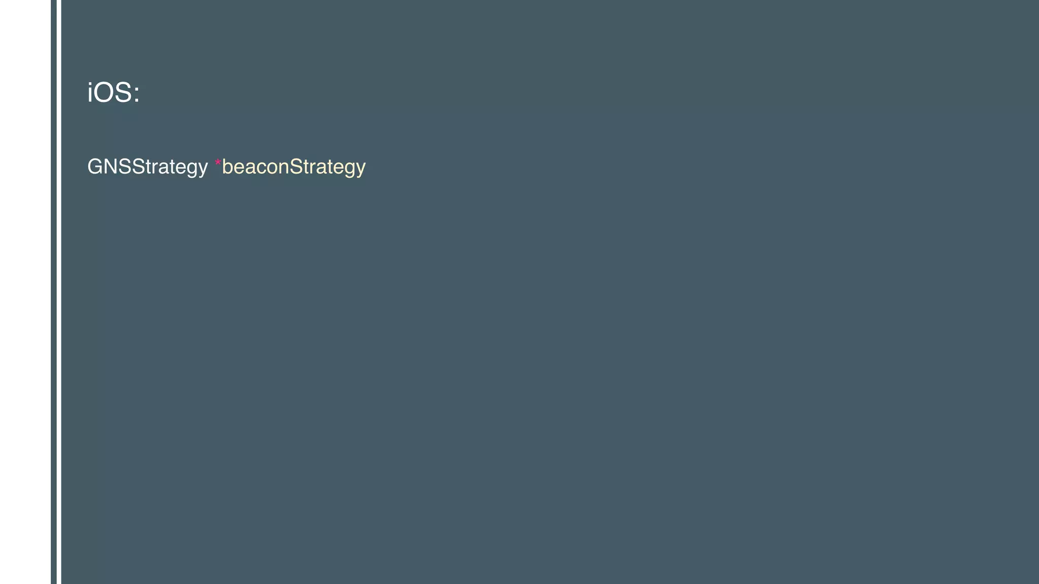 iOS:
GNSStrategy *beaconStrategy
 