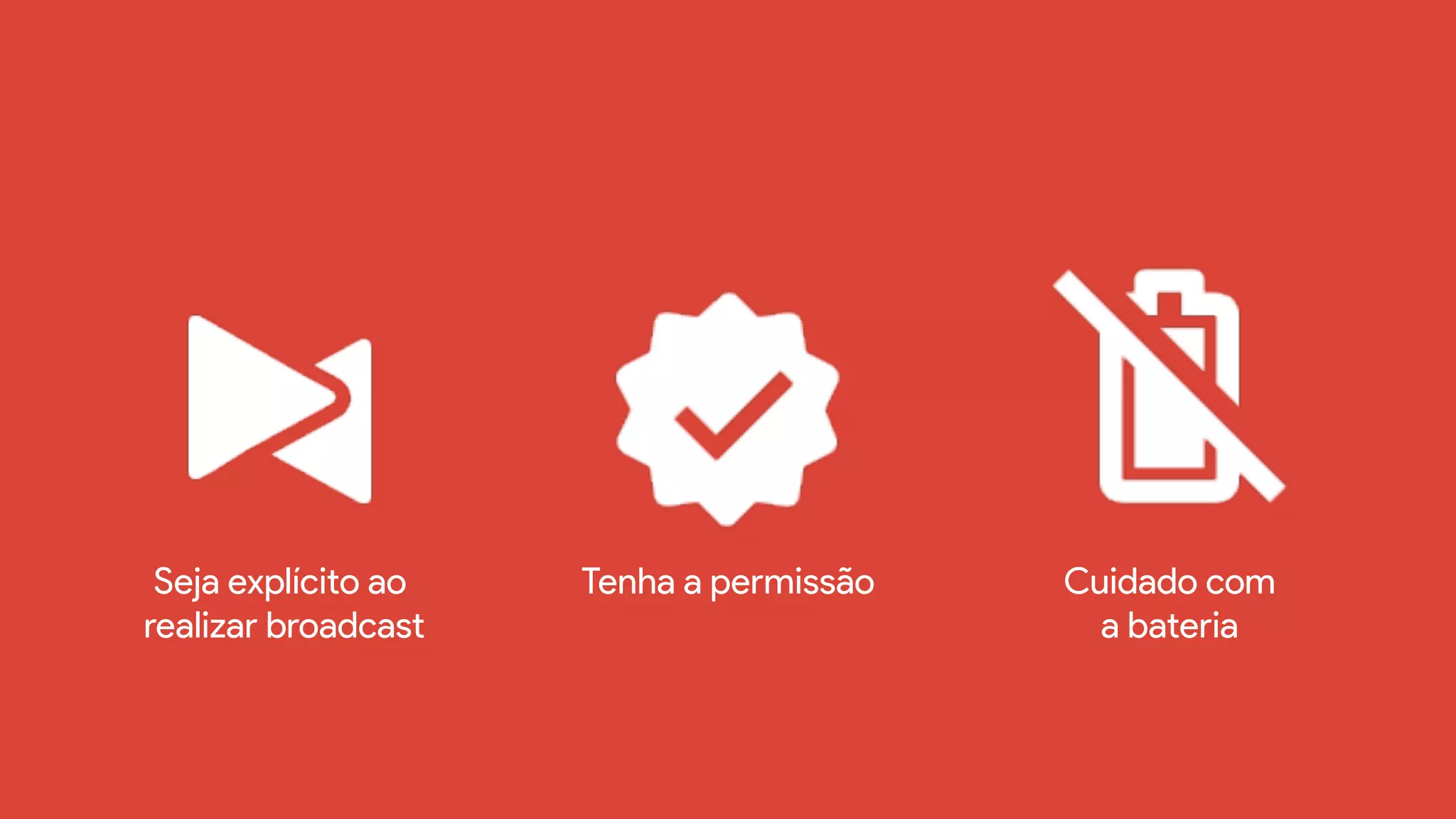 Seja explícito ao
realizar broadcast
Tenha a permissão Cuidado com
a bateria
 