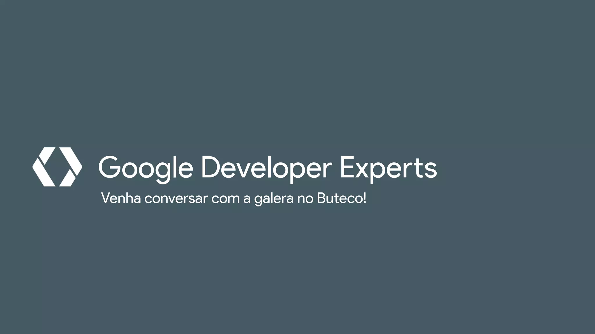 Venha conversar com a galera no Buteco!
Google Developer Experts
 