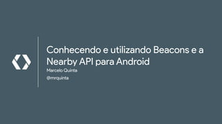 Conhecendo e utilizando Beacons e a
Nearby API para Android
Marcelo Quinta
@mrquinta
 