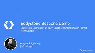 Eddystone Beacons Demo
Lecture on Eddystone, an open Bluetooth Smart Beacon format
from Google
+Angelo Rüggeberg
@s3xy4ngyc
 