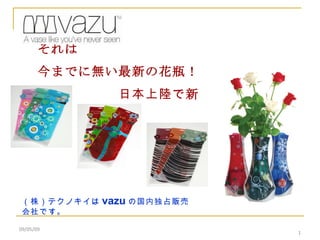 09/05/09 　　　  それは 今までに無い最新の花瓶！ 　　　　　　日本上陸で 新発売！ （株）テクノキイは vazu の国内独占販売会社です。 