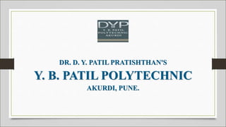 DR. D. Y. PATIL PRATISHTHAN'S
Y. B. PATIL POLYTECHNIC
AKURDI, PUNE.
 