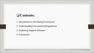 Contents:
1. Introduction to the Startup Ecosystem
2. Understanding Government Regulations
3. Exploring Support Schemes
4. Conclusion
 