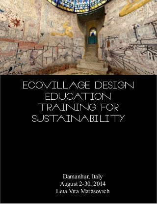 Ecovillage Design Education 
Training for 
Sustainability 
Damanhur, Italy 
August 2-30, 2014 
Leia Vita Marasovich  