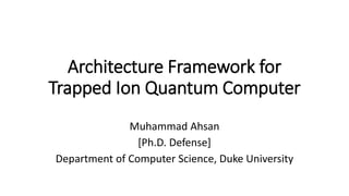 Architecture Framework for
Trapped Ion Quantum Computer
Muhammad Ahsan
[Ph.D. Defense]
Department of Computer Science, Duke University
 