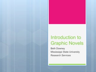 Introduction to
Graphic Novels
Beth Downey
Mississippi State University
Research Services
 
