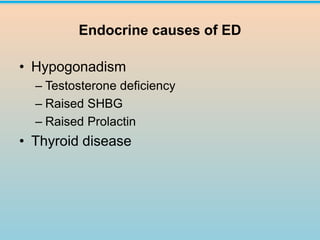 Endocrine causes of ED
• Hypogonadism
– Testosterone deficiency
– Raised SHBG
– Raised Prolactin
• Thyroid disease
 