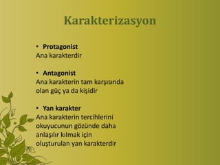 Karakterizasyon

• Protagonist
Ana karakterdir

• Antagonist
Ana karakterin tam karşısında
olan güç ya da kişidir

• Yan karakter
Ana karakterin tercihlerini
okuyucunun gözünde daha
anlaşılır kılmak için
oluşturulan yan karakterdir
 