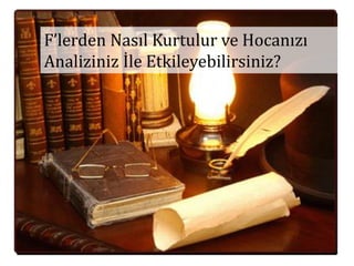F’lerden Nasıl Kurtulur ve Hocanızı
Analiziniz İle Etkileyebilirsiniz?
 