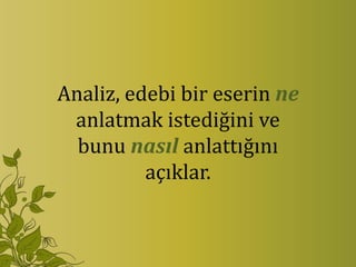 Analiz, edebi bir eserin ne
 anlatmak istediğini ve
  bunu nasıl anlattığını
          açıklar.
 