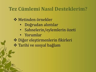 Tez Cümlemi Nasıl Desteklerim?
  Metinden örnekler
    • Doğrudan alıntılar
    • Sahnelerin/eylemlerin özeti
    • Yorumlar
  Diğer eleştirmenlerin fikirleri
  Tarihi ve sosyal bağlam
 