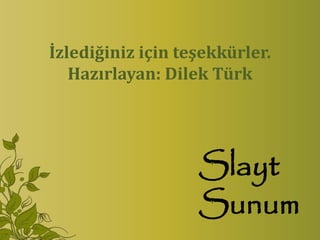 İzlediğiniz için teşekkürler.
   Hazırlayan: Dilek Türk




                   Slayt
                   Sunum
 