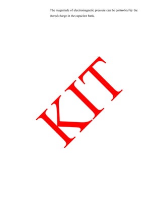 The magnitude of electromagnetic pressure can be controlled by the
stored charge in the capacitor bank.
 