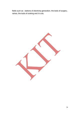 34
fields such as : stations of electricity generation, the tools of surgery ,
valves, the tools of cooking and it is etc.
 