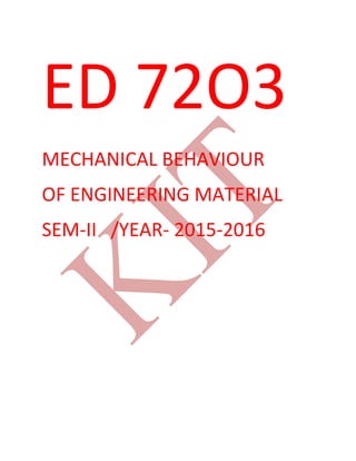 ED 72O3
MECHANICAL BEHAVIOUR
OF ENGINEERING MATERIAL
SEM-II /YEAR- 2015-2016
 