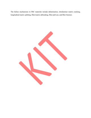 The failure mechanisms in FRC materials include delamination, intralaminar matrix cracking,
longitudinal matrix splitting, fiber/matrix debonding, fiber pull-out, and fiber fracture.
 