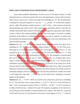 REDUCTION TO HOMOGENEOUS ORTHOTROPIC LAMINA
Some natural parabolic deformations of convex curves in the plane are those in which
each point moves in a direction normal to the curve with speed equal to a power of the curvature:
That is, given a convex curve which is the image of an embedding x0 : S1 ! R2, the deformation
is obtained by solving the equation (1.1) @x @t = �1___n with _ 6= 0, and initial condition
x(p; 0) = x0(p). This produces a family of curves t = x(S1; t). Here _ is the curvature, and n is the
outward-pointing unit normal vector. These equations are particularly natural in that they are
isotropic (equivariant under rotations in the plane) and homogeneous (equivariant under dilation
of space, if time is also scaled accordingly).The main aim of this paper is to provide a complete
description of the behavior of embedded convex curves moving by equations. In certain cases
this description has already been provided: If _ = 1 then Equation is the curve-shortening ow, for
which the following holds:
Theorem 1.1. Let _ = 1 and let 0 be a smooth convex embedded closed curve given by an
embedding x0 : S1 ! R2. Then there exists a unique solution x : S1 _ [0; T )! R2 of the curve-
shortening ow (1.1) with initial data x0, and t = x(S1; t) converges to a point p 2 R2 as t ! T . The
rescaled curves (t �p)= p 2(T �t) converge to the unit circle about the origin as t ! T .This
result was _rst proved by Gage and Hamilton ([11], [12], [15]). The assumption of smooth initial
data can be relaxed to allow any curve 0 which is the boundary of a bounded open convex
region, in which case the curves t approach 0 in Hausdor_ distance as t ! 0 [2, Theorem II2.8].
Furthermore, Grayson [14] proved that the assumption of convexity of the initial curve can be
removed, and the result holds for arbitrary smooth embedded initial curves. More recent proofs
ofGrayson's theorem have been given by Hamilton [16] and by Huisken [17]. Similar results for
anisotropic analogues of this ow appear in Oaks [18] and Chou and Zhu[10]. Another case which
is well understood is that with _ = 1=3. In this case the results reect a surprising a invariance
property of the equation:
Theorem 1.2. Let _ = 13. If 0 = x0(S1) is a smooth convex closed curve given by an embedding
x0 : S1 ! R2, then there exists a unique solution x : S1_[0; T ) ! R2 of (1.1) with initial data x0,
and t = x(S1; t) converges to a point p 2 R2 as t ! Twhile (t �p)=(4(T �t)=3)3=4 converges to
an ellipse of enclosed area _ centred at the origin. The regularity assumptions on the initial curve
can be relaxed to allow boundaries of open bounded convex regions. This result was _rst proved
in [19] and [2] (see also [5, x9]). Results for non-convex curves appear in [7]. If _ > 1, then the
 
