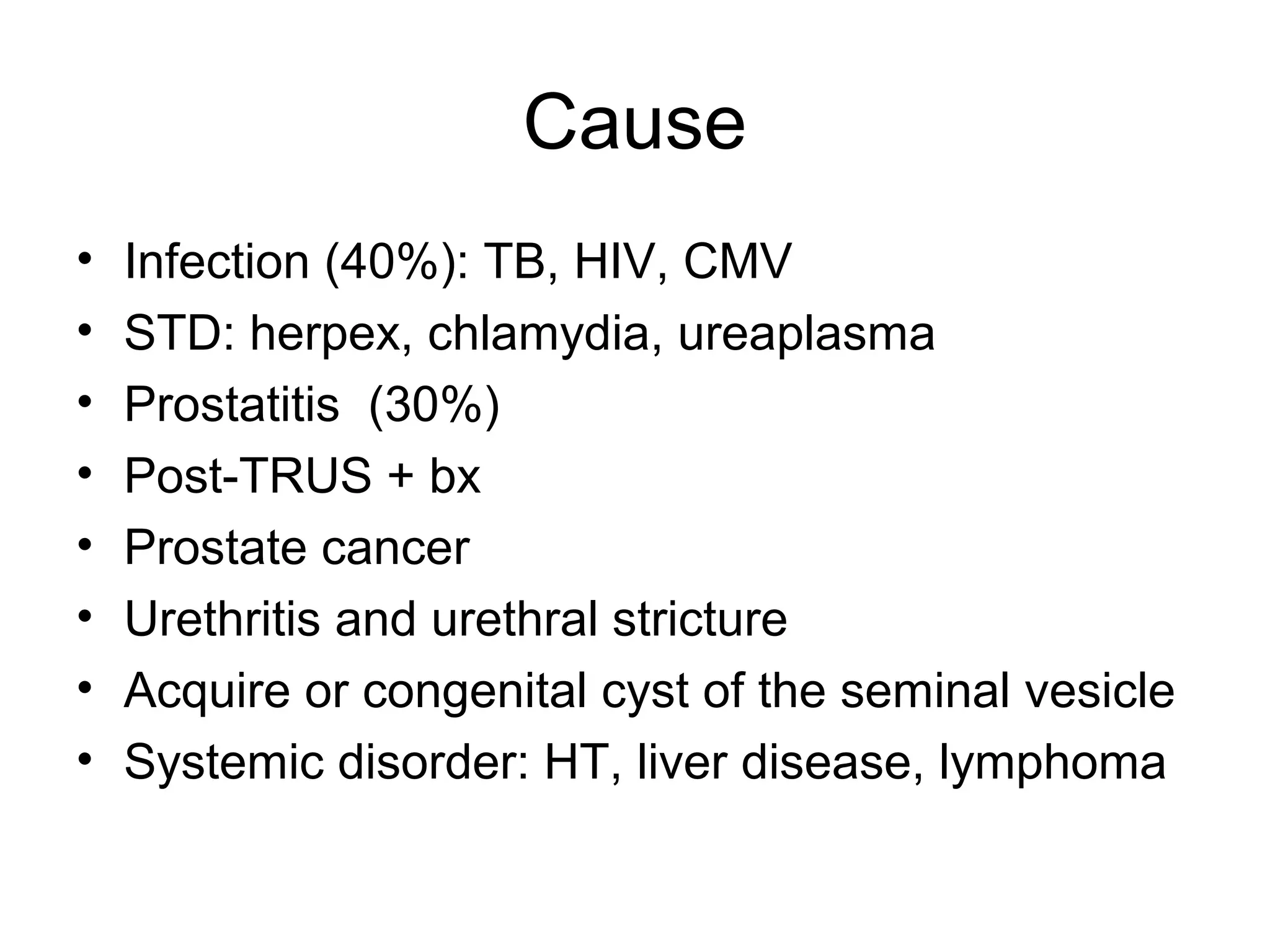 Cause
• Infection (40%): TB, HIV, CMV
• STD: herpex, chlamydia, ureaplasma
• Prostatitis (30%)
• Post-TRUS + bx
• Prostate cancer
• Urethritis and urethral stricture
• Acquire or congenital cyst of the seminal vesicle
• Systemic disorder: HT, liver disease, lymphoma
 
