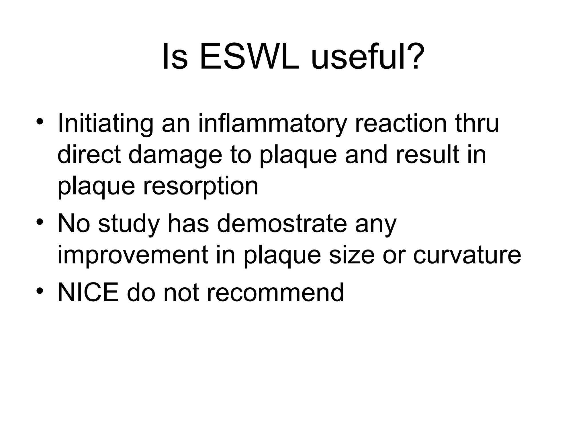 Is ESWL useful?
• Initiating an inflammatory reaction thru
direct damage to plaque and result in
plaque resorption
• No study has demostrate any
improvement in plaque size or curvature
• NICE do not recommend
 