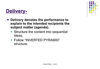 Delivery- Delivery denotes the performance to explain to the intended recipients the subject matter (agenda).  Structure the content into sequential ideas; Follow “INVERTED PYRAMID” structure.  