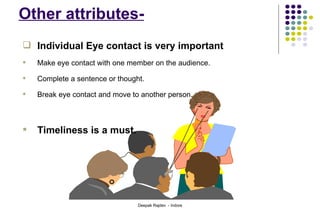 Other attributes- Individual Eye contact is very important Make eye contact with one member on the audience. Complete a sentence or thought. Break eye contact and move to another person. Timeliness is a must. 