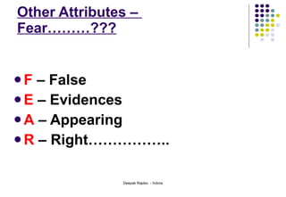 Other Attributes –  Fear………??? F  – False E  – Evidences A  – Appearing R  – Right…………….. 