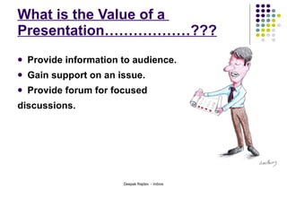 What is the Value of a  Presentation………………??? Provide information to audience. Gain support on an issue. Provide forum for focused  discussions. 