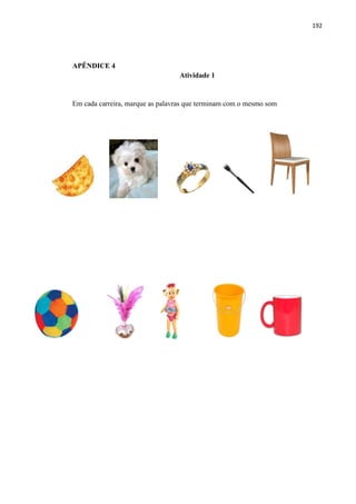 192
APÊNDICE 4
Atividade 1
Em cada carreira, marque as palavras que terminam com o mesmo som
 