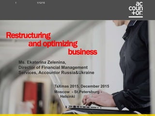 1/12/151
Ms. Ekaterina Zelenina,
Director of Financial Management
Services, Accountor Russia&Ukraine
Restructuring
and optimizing
business
TaXmas 2015, December 2015
Moscow - St.Petersburg -
Helsinki
 