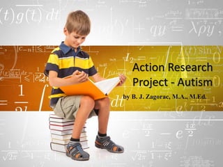 Action Research
Project - Autism
by B. J. Zagorac, M.A., M.Ed.
 