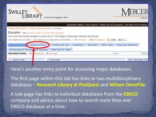 Here’s another entry point for accessing major databases.
The first page within this tab has links to two multidisciplinary
databases – Research Library at ProQuest and Wilson OmniFile.
A sub-page has links to individual databases from the EBSCO
company and advice about how to search more than one
EBSCO database at a time.
 