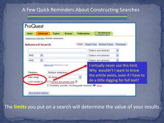 A Few Quick Reminders About Constructing Searches
The limits you put on a search will determine the value of your results.
I virtually never use this limit.
Why wouldn’t I want to know
the article exists, even if I have to
do a little digging for full text?
 