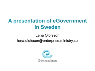 A presentation of eGovernment in Sweden Lena Olofsson lena.olofsson@enterprise.ministry.se 