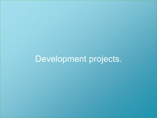 Development projects.
