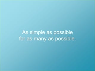 Så enkelt som möjligt för så många som möjligt.As simple as possible for as many as possible.