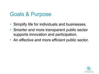 Goals & PurposeSimplify life for individuals and businesses.Smarter and more transparent public sector supports innovation and participation.An effective and more efficient public sector.
